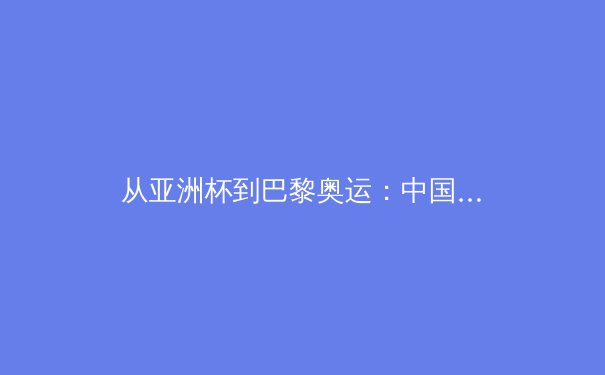 从亚洲杯到巴黎奥运：中国体育产业的结构转型与价值重塑 - 2